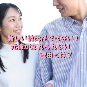 新しい彼氏　元彼が忘れられない